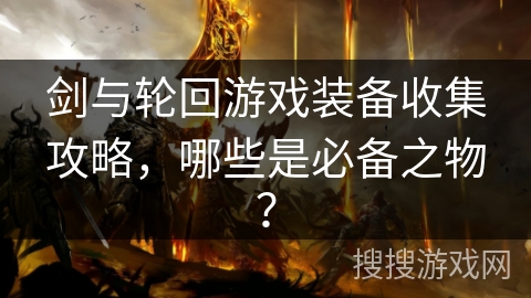 剑与轮回游戏装备收集攻略，哪些是必备之物？