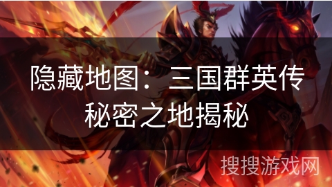 隐藏地图：三国群英传秘密之地揭秘