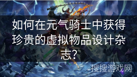 如何在元气骑士中获得珍贵的虚拟物品设计杂志？