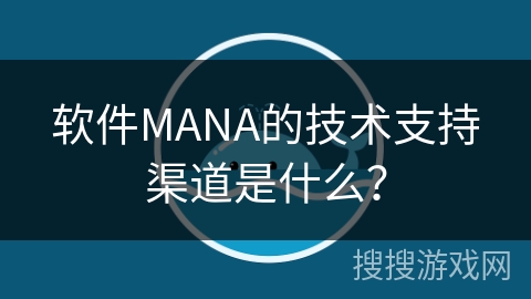 软件MANA的技术支持渠道是什么？