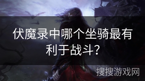 伏魔录中哪个坐骑最有利于战斗？