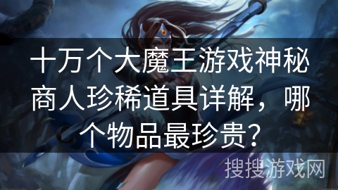 十万个大魔王游戏神秘商人珍稀道具详解，哪个物品最珍贵？