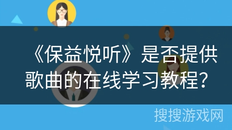 《保益悦听》是否提供歌曲的在线学习教程？