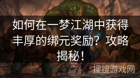 如何在一梦江湖中获得丰厚的绑元奖励？攻略揭秘！