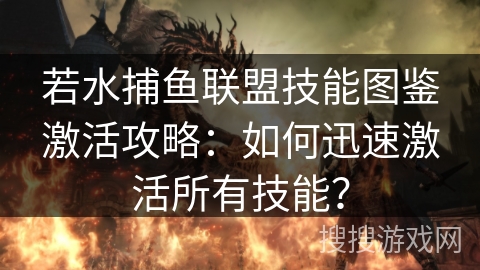 若水捕鱼联盟技能图鉴激活攻略：如何迅速激活所有技能？
