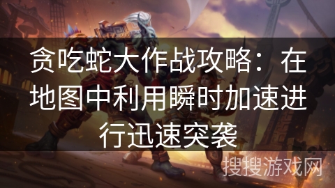 贪吃蛇大作战攻略：在地图中利用瞬时加速进行迅速突袭