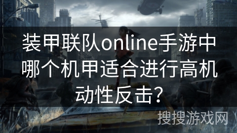 装甲联队online手游中哪个机甲适合进行高机动性反击？