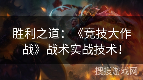胜利之道：《竞技大作战》战术实战技术！