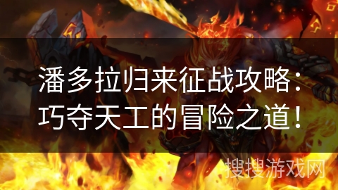 潘多拉归来征战攻略：巧夺天工的冒险之道！