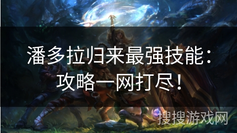 潘多拉归来最强技能：攻略一网打尽！