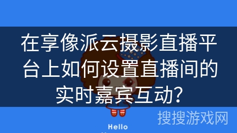 在享像派云摄影直播平台上如何设置直播间的实时嘉宾互动？