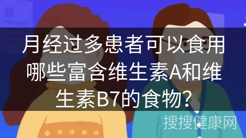 月经过多患者可以食用哪些富含维生素A和维生素B7的食物？