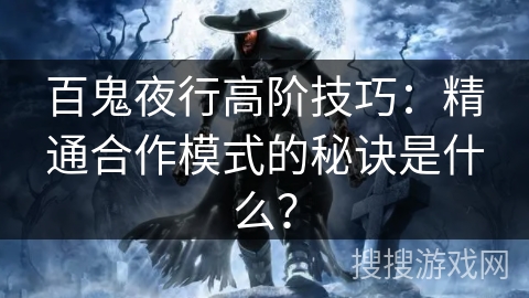 百鬼夜行高阶技巧：精通合作模式的秘诀是什么？