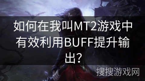 如何在我叫MT2游戏中有效利用BUFF提升输出？