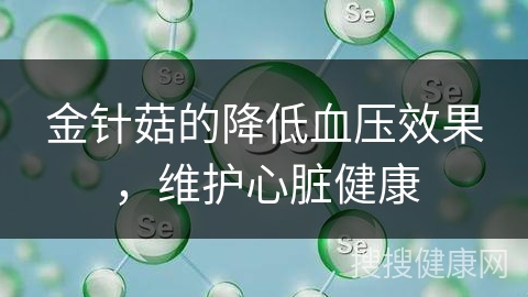 金针菇的降低血压效果，维护心脏健康