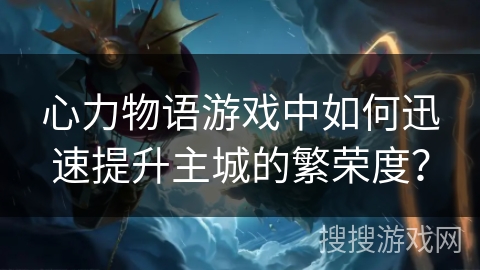 心力物语游戏中如何迅速提升主城的繁荣度？