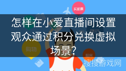 怎样在小爱直播间设置观众通过积分兑换虚拟场景？