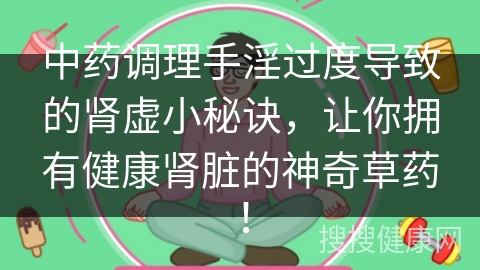 中药调理手淫过度导致的肾虚小秘诀，让你拥有健康肾脏的神奇草药！