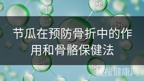 节瓜在预防骨折中的作用和骨骼保健法