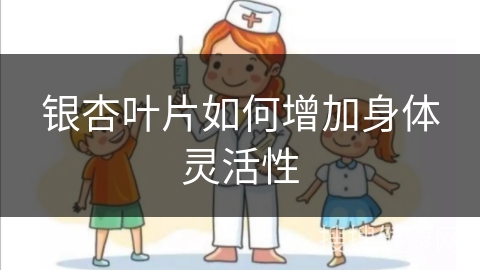 银杏叶片如何增加身体灵活性