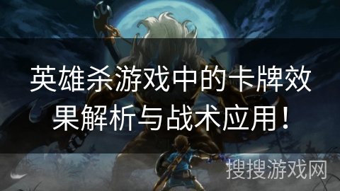 英雄杀游戏中的卡牌效果解析与战术应用！