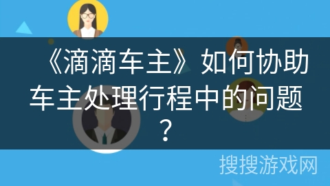 《滴滴车主》如何协助车主处理行程中的问题？