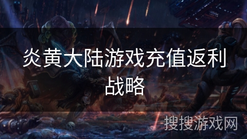 炎黄大陆游戏充值返利战略