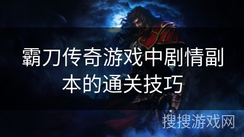 霸刀传奇游戏中剧情副本的通关技巧