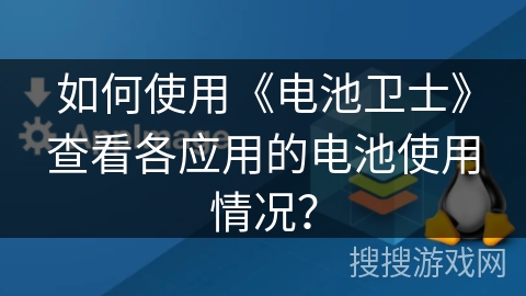 如何使用《电池卫士》查看各应用的电池使用情况？