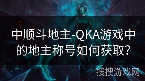 中顺斗地主-QKA游戏中的地主称号如何获取？