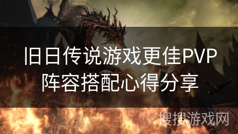 旧日传说游戏更佳PVP阵容搭配心得分享