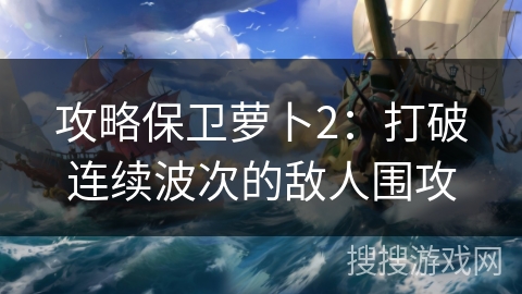 攻略保卫萝卜2：打破连续波次的敌人围攻