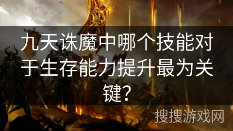 九天诛魔中哪个技能对于生存能力提升最为关键？