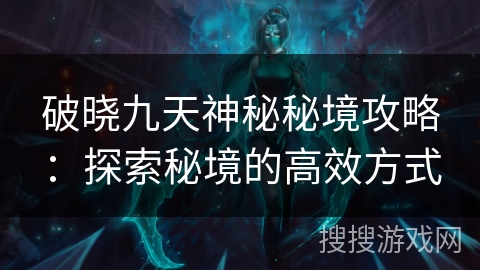 破晓九天神秘秘境攻略：探索秘境的高效方式