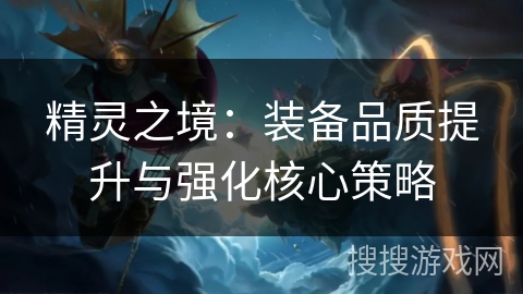 精灵之境：装备品质提升与强化核心策略