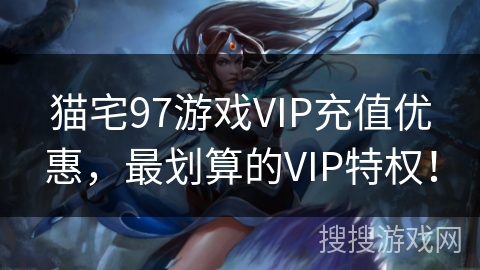 猫宅97游戏VIP充值优惠，最划算的VIP特权！