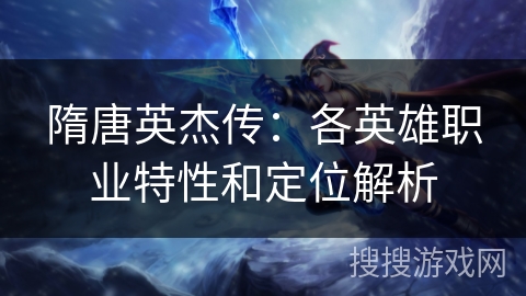 隋唐英杰传：各英雄职业特性和定位解析