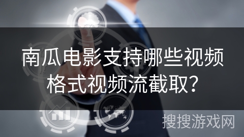 南瓜电影支持哪些视频格式视频流截取? 南瓜电影支持哪些视频格式视频流截取?