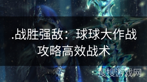 .战胜强敌：球球大作战攻略高效战术