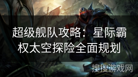 超级舰队攻略：星际霸权太空探险全面规划