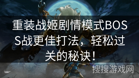 重装战姬剧情模式BOSS战更佳打法，轻松过关的秘诀！