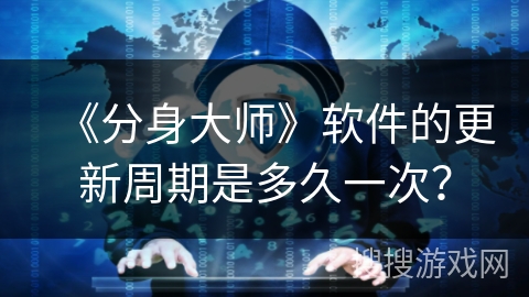 《分身大师》软件的更新周期是多久一次？