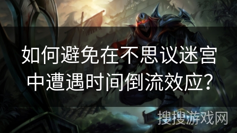 如何避免在不思议迷宫中遭遇时间倒流效应？