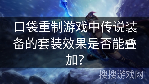 口袋重制游戏中传说装备的套装效果是否能叠加? 口袋重制游戏中传说装备的套装效果是否能叠加?