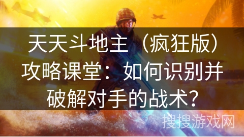 天天斗地主（疯狂版）攻略课堂：如何识别并破解对手的战术？