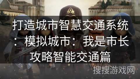 打造城市智慧交通系统：模拟城市：我是市长攻略智能交通篇