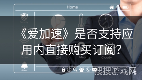 《爱加速》是否支持应用内直接购买订阅? 《爱加速》是否支持应用内直接购买订阅?