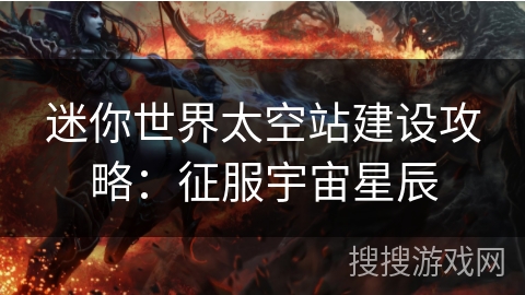 迷你世界太空站建设攻略：征服宇宙星辰