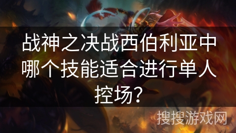 战神之决战西伯利亚中哪个技能适合进行单人控场？