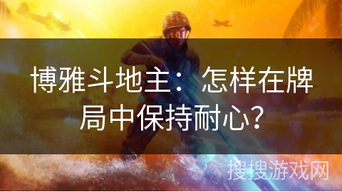 博雅斗地主：怎样在牌局中保持耐心？